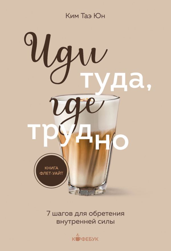 Книга Иди туда где трудно 7 шагов для обретения внутренней силы Таэ Юн Ким - купить от 328 ₽, читать онлайн отзывы и рецензии | ISBN 978-5-04-188929-6 | Эксмо