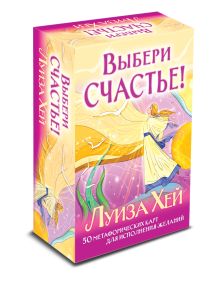 Выбери счастье! 50 метафорических карт для исцеления себя и исполнения желаний