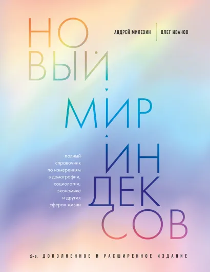 Обложка Новый мир индексов. Полный справочник по измерениям в демографии, социологии, экономике и других сферах жизни Андрей Милехин, Олег Иванов