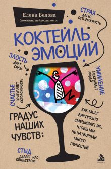 Обложка Коктейль эмоций. Градус наших чувств: как мозг виртуозно смешивает их, чтобы мы не натворили много глупостей Елена Белова