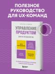 Управление продуктом для UX-специалистов. От дизайна интерфейсов к успешному развитию в мире продуктов