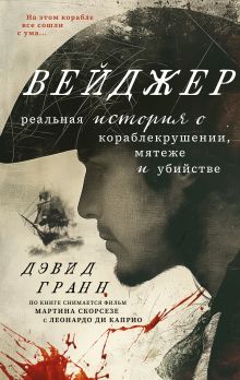 Обложка Вейджер. Реальная история о кораблекрушении, мятеже и убийстве Дэвид Гранн