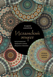 Обложка Исламский этикет. Мусульманские традиции в семье, общении и бизнесе Радик Амиров