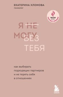 Я не могу без тебя. Как выбирать подходящих партнеров и не терять себя в отношениях