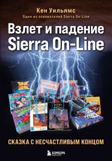 Обложка Взлет и падение Sierra On-Line. Сказка с несчастливым концом Кен Уильямс