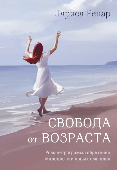 Обложка Свобода от возраста. Роман-программа обретения молодости и новых смыслов (суперобложка) Лариса Ренар