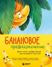 Обложка Банановое предназначение. Яркая сказка о храбром банане для малышей от 3 до 6 лет