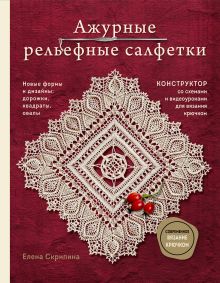 Обложка Ажурные рельефные салфетки. Новые формы и дизайны: дорожки, овалы, квадраты. Конструктор со схемами и видеоуроками для вязания крючком Елена Скрипина