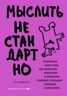 Обложка Мыслить нестандартно. Практичная книга о том, как маленькие изменения в привычках приводят к большим прорывам и открытиям Энни Мерфи Пол