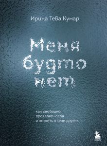 Обложка Меня будто нет. Как свободно проявлять себя и не жить в тени других Ирина Тева Кумар