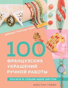 Обложка Библия стильных идей. 100 французских украшений ручной работы. Практикум по изготовлению модной бижутерии Жюстин Гайяр