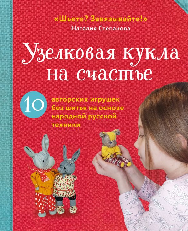 Книга Узелковая кукла на счастье 10 авторских игрушек без шитья на основе народной русской техники Наталия Степанова - купить от 1 196 ₽, читать онлайн отзывы и рецензии | ISBN 978-5-04-192006-7 | Эксмо