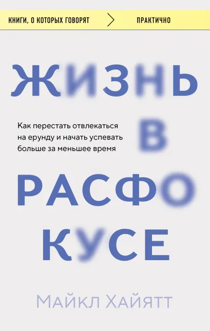 Обложка Жизнь в расфокусе. Как перестать отвлекаться на ерунду и начать успевать больше за меньшее время Майкл Хайятт