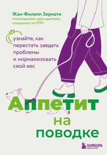 Обложка Аппетит на поводке. Узнайте, как перестать заедать проблемы и нормализовать свой вес Жан-Филипп Зермати