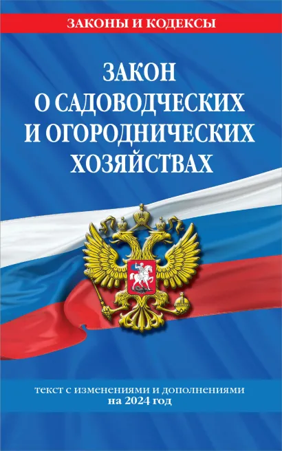 Обложка Закон о садоводческих и огороднических хозяйствах ФЗ по сост. на 2024 год / № 217 ФЗ 