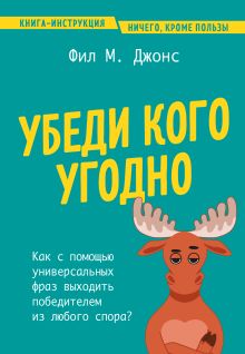 Обложка Убеди кого угодно. Как с помощью универсальных фраз выходить победителем из любого спора Фил М. Джонс