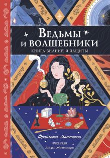 Обложка Ведьмы и волшебники. Книга знаний и защиты Франческа Маттеони