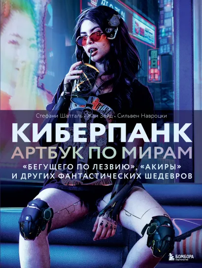 Обложка Киберпанк. Артбук по мирам «Бегущего по лезвию», «Акиры» и других фантастических шедевров Стефани Шапталь, Сильвен Навроцки, Жан Зейд