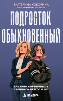 Подросток обыкновенный. Как жить, а не выживать с ребенком от 11 до 17 лет