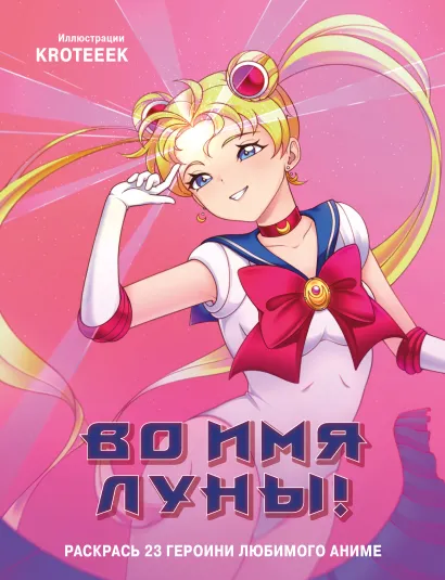 Обложка Во имя Луны! Раскрась 23 героини любимого аниме Kroteeek