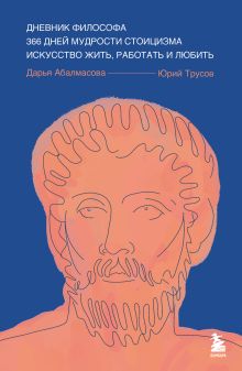 Обложка Дневник философа. 366 дней мудрости стоицизма. Искусство жить, работать и любить (синяя обложка) Дарья Абалмасова, Юрий Трусов