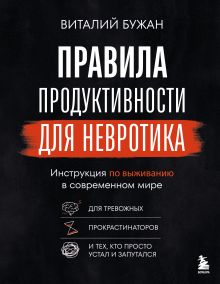 Обложка Правила продуктивности для невротика. Инструкция по выживанию в современном мире для тревожных, прокрастинаторов и тех, кто просто устал и запутался Виталий Бужан