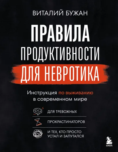 Обложка Правила продуктивности для невротика. Инструкция по выживанию в современном мире для тревожных, прокрастинаторов и тех, кто просто устал и запутался Виталий Бужан