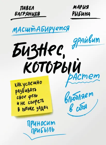 Обложка Бизнес, который растет. Как успешно развивать свое дело и не сгореть в потоке задач Павел Багрянцев, Мария Рыбина
