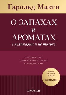 Обложка О запахах и ароматах в кулинарии и не только. Откуда возникают странные, пьянящие, ужасные и прекрасные запахи