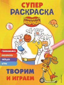 Обложка Оранжевая корова. СУПЕР-раскраска. Творим и играем 