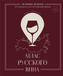 Атлас русского вина. От Крыма до Волги: путеводитель по российским винам