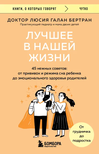 Обложка Лучшее в нашей жизни. 45 нежных советов: от прививок и режима сна ребенка до эмоционального здоровья родителей Люсия Галан Бертран