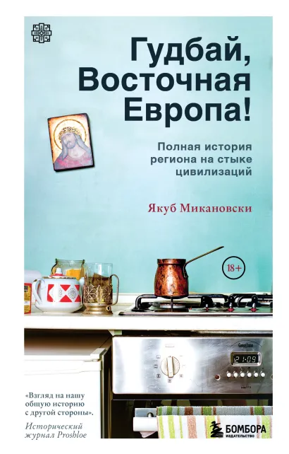 Обложка Гудбай, Восточная Европа! Полная история региона на стыке цивилизаций Микановски Якуб