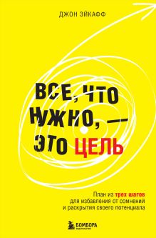 Все, что нужно, — это цель. План из трех шагов для избавления от сомнений и раскрытия своего потенциала