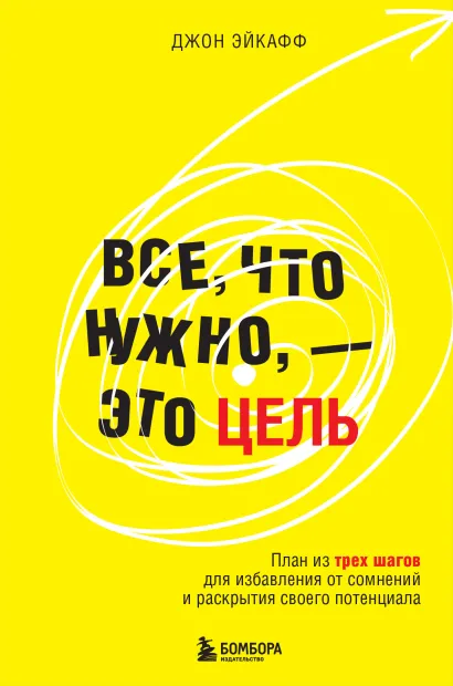 Обложка Все, что нужно, — это цель. План из трех шагов для избавления от сомнений и раскрытия своего потенциала Джон Эйкафф