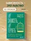 Не зависеть, не терпеть. Как избавиться от привязанности, которая отнимает силы и мешает жить в гармонии с собой