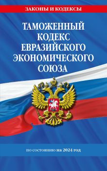 Обложка Таможенный кодекс Евразийского экономического союза по сост. на 2024 / ТКЕЭС 