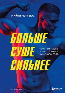 Обложка Больше. Суше. Сильнее. Простая наука о построении мужского тела (2-е изд.) Майкл Мэттьюс