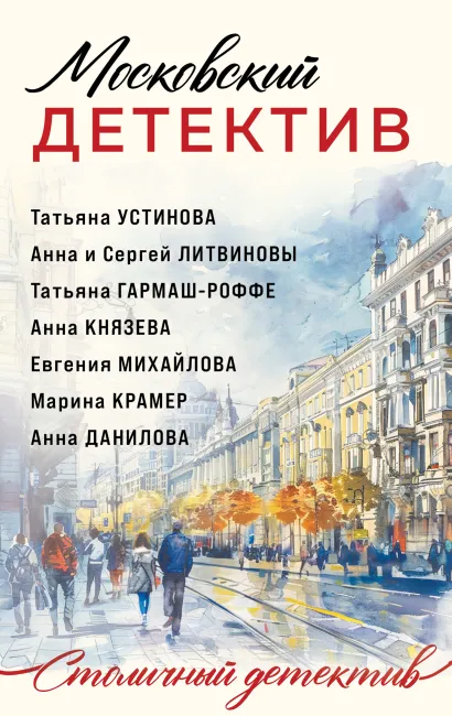 Обложка Московский детектив Татьяна Устинова, Татьяна Гармаш-Роффе, Анна Князева, Анна и Сергей Литвиновы, Евгения Михайлова, Марина Крамер, Анна Данилова