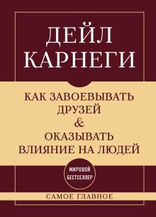 Как завоевывать друзей и оказывать влияние на людей. Самое главное