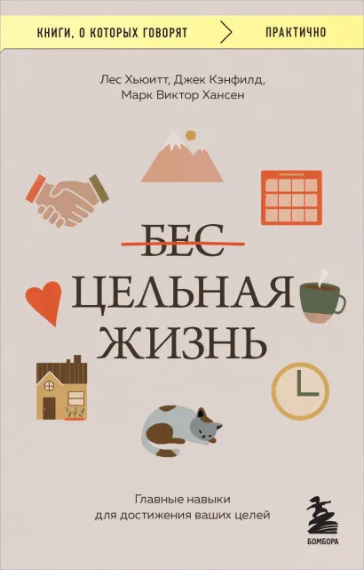 Обложка Цельная жизнь. Главные навыки для достижения ваших целей Джек Кэнфилд, Марк Виктор Хансен, Лес Хьюитт