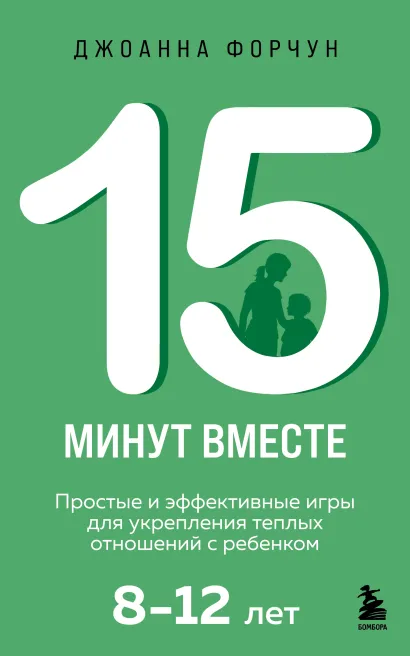 Обложка 15 минут вместе. Простые и эффективные игры для укрепления теплых отношений с ребенком. 8-12 лет Джоанна Форчун