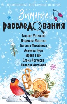 Обложка Зимние расследования Татьяна Устинова, Людмила Мартова, Евгения Михайлова, Альбина Нури, Ирина Грин, Елена Логунова, Наталия Антонова