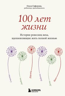 Обложка 100 лет жизни. Истории ровесниц века, вдохновляющие жить полной жизнью Ольга Сафонова