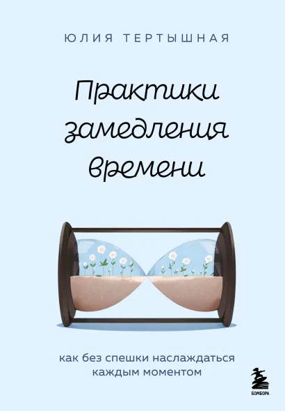 Обложка Практики замедления времени. Как без спешки наслаждаться каждым моментом Юлия Тертышная