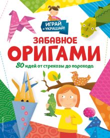 Обложка Забавное оригами. 80 идей от стрекозы до парохода 