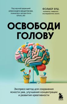 Обложка Освободи голову. Экспресс-метод для сохранения ясности ума, улучшения концентрации и развития креативности Фолькер Буш