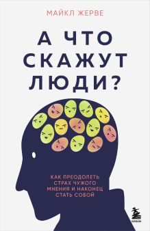 Обложка А что скажут люди? Как преодолеть страх чужого мнения и наконец стать собой Майкл Жерве