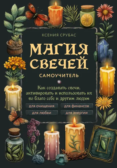Обложка Магия свечей. Самоучитель. Как создавать свечи, активировать и использовать их во благо себе и другим людям Ксения Срубас