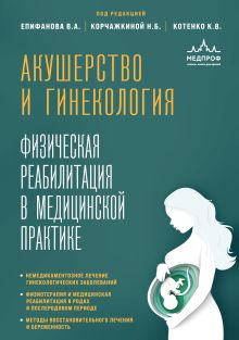 Обложка Акушерство и гинекология. Физическая реабилитация в медицинской практике Виталий Александрович Епифанов, Наталья Борисовна Корчажкина, Константин Валентинович Котенко